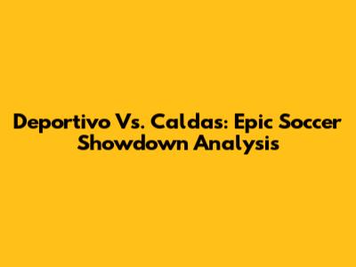 Deportivo Vs. Caldas: Epic Soccer Showdown Analysis