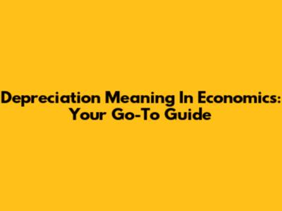 Depreciation Meaning In Economics: Your Go-To Guide