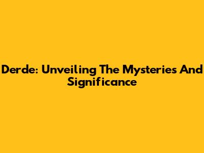 Derde: Unveiling The Mysteries And Significance