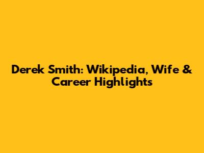 Derek Smith: Wikipedia, Wife & Career Highlights