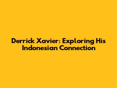 Derrick Xavier: Exploring His Indonesian Connection