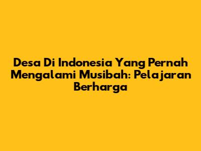 Desa Di Indonesia Yang Pernah Mengalami Musibah: Pelajaran Berharga