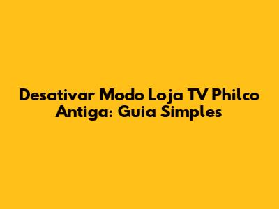 Desativar Modo Loja TV Philco Antiga: Guia Simples