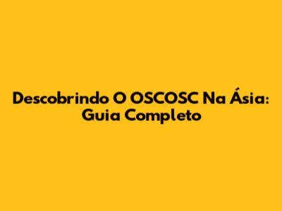 Descobrindo O OSCOSC Na Ásia: Guia Completo