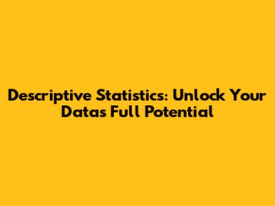 Descriptive Statistics: Unlock Your Data's Full Potential