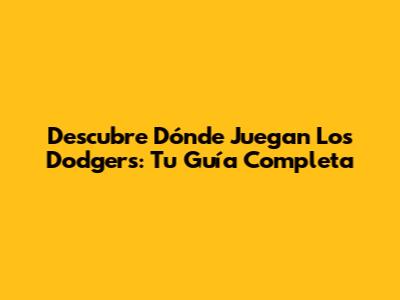 Descubre Dónde Juegan Los Dodgers: Tu Guía Completa