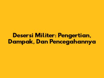 Desersi Militer: Pengertian, Dampak, Dan Pencegahannya