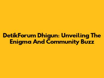 DetikForum Dhigun: Unveiling The Enigma And Community Buzz