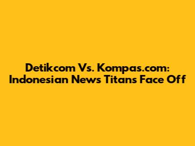 Detikcom Vs. Kompas.com: Indonesian News Titans Face Off