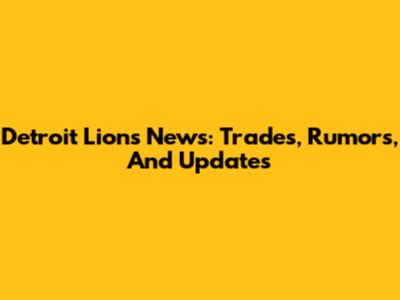 Detroit Lions News: Trades, Rumors, And Updates