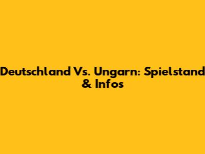 Deutschland Vs. Ungarn: Spielstand & Infos