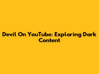 Devil On YouTube: Exploring Dark Content