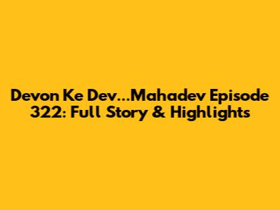 Devon Ke Dev...Mahadev Episode 322: Full Story & Highlights