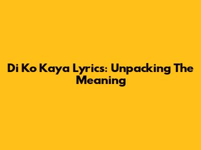 Di Ko Kaya Lyrics: Unpacking The Meaning