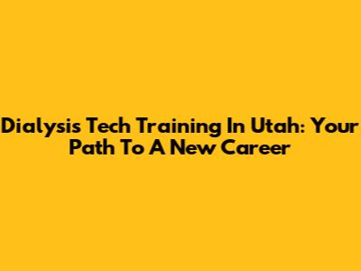 Dialysis Tech Training In Utah: Your Path To A New Career