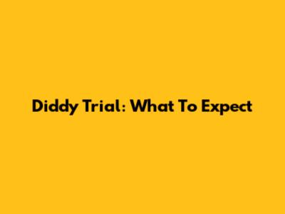 Diddy Trial: What To Expect