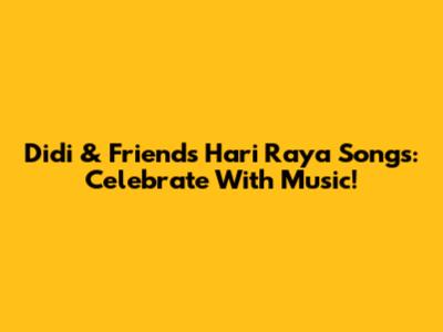 Didi & Friends' Hari Raya Songs: Celebrate With Music!