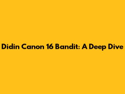 Didin Canon 16 Bandit: A Deep Dive