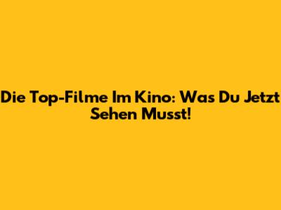 Die Top-Filme Im Kino: Was Du Jetzt Sehen Musst!