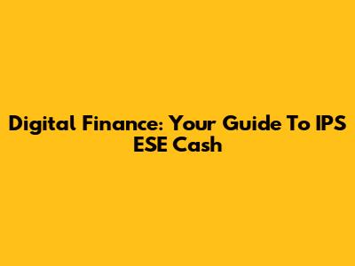 Digital Finance: Your Guide To IPS ESE Cash