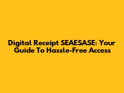 Digital Receipt SEAESASE: Your Guide To Hassle-Free Access