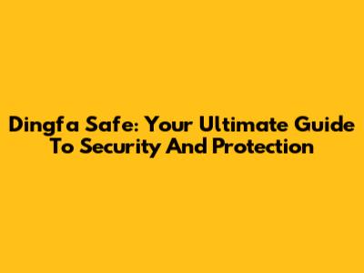 Dingfa Safe: Your Ultimate Guide To Security And Protection