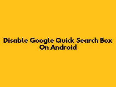 Disable Google Quick Search Box On Android
