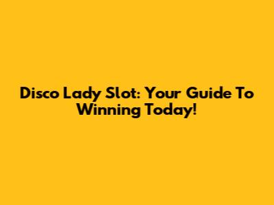 Disco Lady Slot: Your Guide To Winning Today!