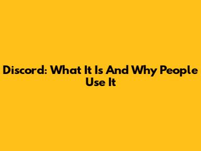Discord: What It Is And Why People Use It
