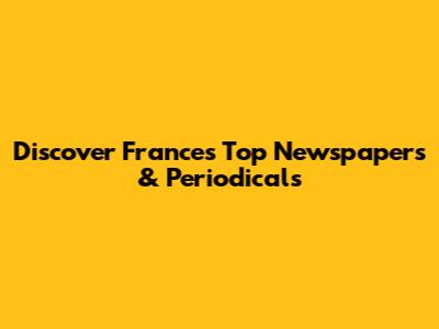 Discover France's Top Newspapers & Periodicals