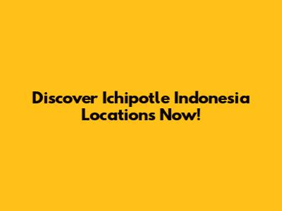 Discover Ichipotle Indonesia Locations Now!