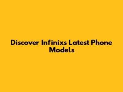 Discover Infinix's Latest Phone Models