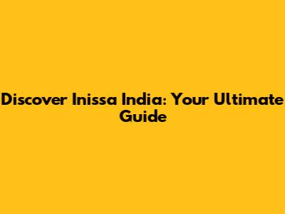 Discover Inissa India: Your Ultimate Guide
