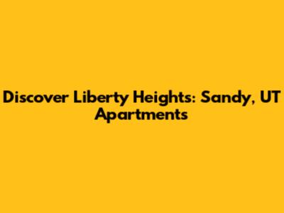 Discover Liberty Heights: Sandy, UT Apartments