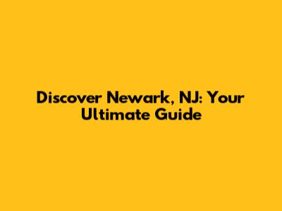 Discover Newark, NJ: Your Ultimate Guide