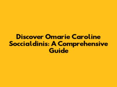 Discover Omarie Caroline Soccialdinis: A Comprehensive Guide