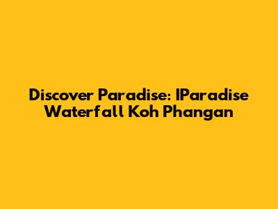 Discover Paradise: IParadise Waterfall Koh Phangan