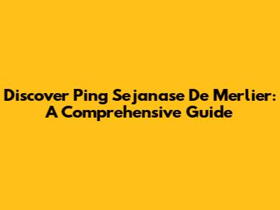Discover Ping Sejanase De Merlier: A Comprehensive Guide