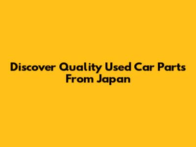 Discover Quality Used Car Parts From Japan