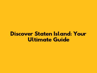 Discover Staten Island: Your Ultimate Guide