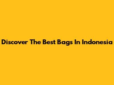 Discover The Best Bags In Indonesia