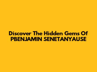Discover The Hidden Gems Of PBENJAMIN SENETANYAUSE