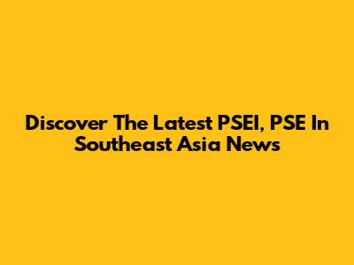Discover The Latest PSEI, PSE In Southeast Asia News