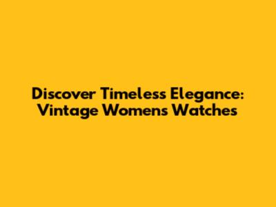 Discover Timeless Elegance: Vintage Women's Watches