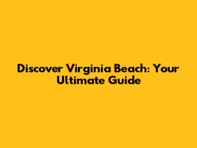 Discover Virginia Beach: Your Ultimate Guide
