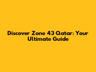 Discover Zone 43 Qatar: Your Ultimate Guide