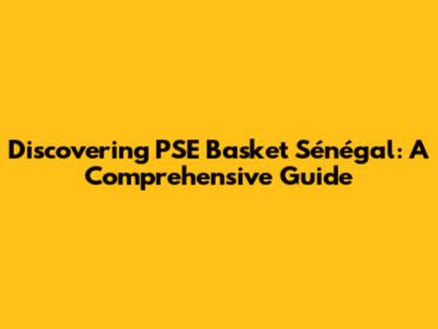 Discovering PSE Basket Sénégal: A Comprehensive Guide