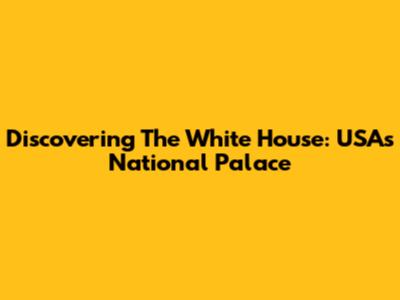 Discovering The White House: USA's National Palace