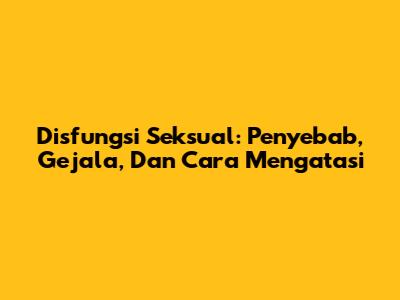 Disfungsi Seksual: Penyebab, Gejala, Dan Cara Mengatasi