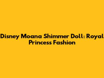Disney Moana Shimmer Doll: Royal Princess Fashion